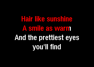 Hair like sunshine
A smile as warm

And the prettiest eyes
you'll find