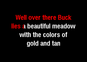 Well over there Buck
lies a beautiful meadow

with the colors of
gold and tan