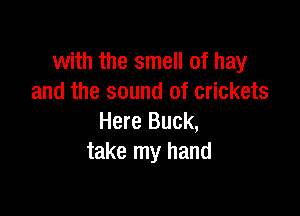 with the smell of hay
and the sound of crickets

Here Buck,
take my hand