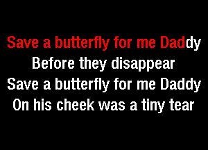Save a butterfly for me Daddy
Before they disappear
Save a butterfly for me Daddy
On his cheek was a tiny tear