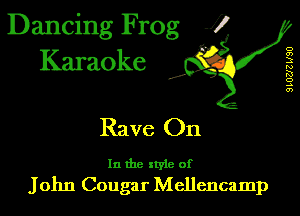 Dancing Frog 1
Karaoke

I,

D
a)
3
N
R!
o
A
0')

Rave On

In the xtyle of
John Cougar Mellencamp