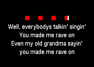 El D D D
Well, everybodys talkin' singin'

You made me rave on
Even my old grandma sayin'
you made me rave on
