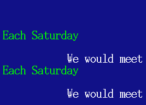 Each Saturday

We would meet
Each Saturday

We would meet