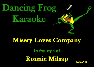 Dancing Frog 1
Karaoke

I,

Misery Loves Company

In the xtyle of

Ronnie Milsap

12l12f20 16