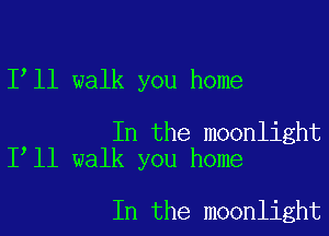 1 11 walk you home

In the moonlight
I ll walk you home

In the moonlight