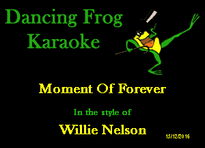 Dancing Frog 1
Karaoke

I,

Moment Of Forever

In the xtyle of
Wdlic Nelson

ISHZIZU 16