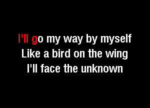 I'll go my way by myself

Like a bird on the wing
I'll face the unknown
