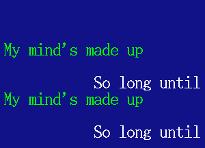 My mind s made up

So long until
My mind s made up

So long until