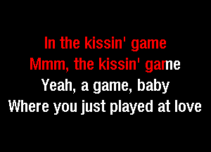 In the kissin' game
Mmm, the kissin' game

Yeah, a game, baby
Where you just played at love