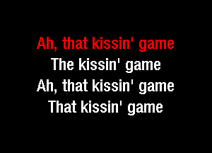 Ah, that kissin' game
The kissin' game

Ah, that kissin' game
That kissin' game