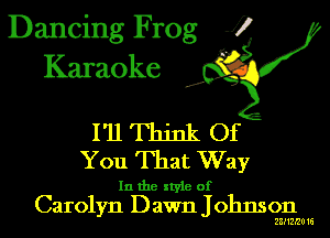Dancing Frog J)
Karaoke

.a',

I'll Think Of
You That Way

In the style of
Carolyn D awn Johnson

232132016