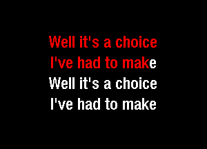 Well it's a choice
I've had to make

Well it's a choice
I've had to make