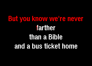 But you know we're never
farther

than a Bible
and a bus ticket home