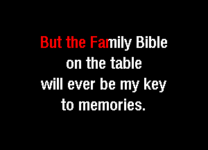But the Family Bible
on the table

will ever be my key
to memories.