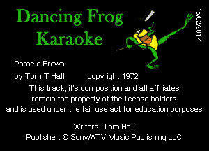 Dancing Frog 4
Karaoke

Pamela Brown

by Tom T Hall copyright 1972

This track, it's composition and all affiliates
remain the property of the license holders
and is used under the fair use act for education purposes

A 1 02120191

WriterSi Tom Hall
Publisheri (Q SonyfATV Music Publishing LLC