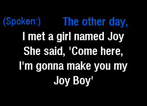 (Spokenz) The other day,
I met a girl named Joy
She said, 'Come here,

I'm gonna make you my
Joy Boy'