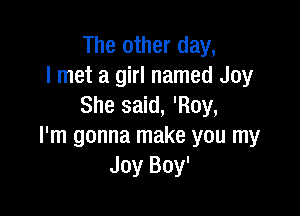 The other day,
I met a girl named Joy
She said, 'Roy,

I'm gonna make you my
Joy Boy'