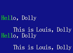 Hello, Dolly

This is Louis, Dolly
Hello, Dolly

This is Louis, Dolly