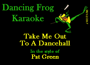 Dancing Frog 1
Karaoke

I,

UUZRTFQU

Take Me Out
To A Dancehall

In the style of
Pat Green