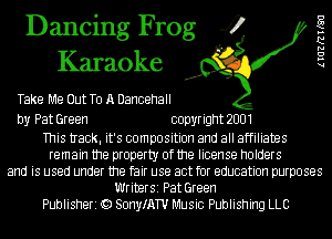 Dancing Frog 4
Karaoke

Take Me Out To A Dancehall

by Pat Green copyright 2001

This tIack. it's composition and all affiliates
remain the property of the license holders
and is used under the fair use act for education purposes
Writer51 Pat Green
Publisheri Q) SonyIATU Music Publishing LLC

lIGZRW'QG