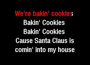 We're bakin' cookies
Bakin' Cookies
Bakin' Cookies

Cause Santa Claus is
comin' into my house