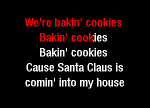 We're bakin' cookies
Bakin' cookies
Bakin' cookies

Cause Santa Claus is
comin' into my house