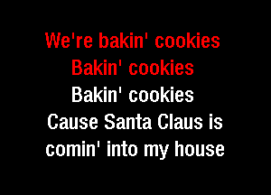 We're bakin' cookies
Bakin' cookies
Bakin' cookies

Cause Santa Claus is
comin' into my house