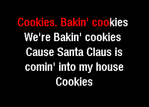 Cookies. Bakin' cookies
We're Bakin' cookies
Cause Santa Claus is

comin' into my house
Cookies