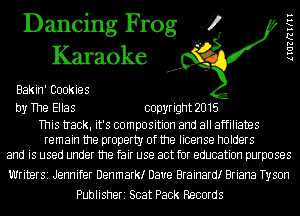 Dancing Frog 4
Karaoke

Bakin' Cookies

by The Ellas copyright 2015

This tIack. it's composition and all affiliates
remain the property of the license holders
and is used under the fair use act for education purposes

Writer51 Jennifer Denmarktr Dave Brainardtr Briana Tyson
Publisheri Scat Pack Records

lIGZRWII