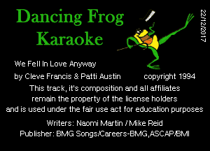 Dancing Frog 4
Karaoke

We Fell In Love Anyway

by Cleve Francis 8 Patti Austin copyright 1994

This track, it's composition and all affiliates
remain the property of the license holders
and is used under the fair use act for education purposes

WriterSi Naomi Martin fMike Reid
Publisheri BMG SongstareerS-BMG,ASCAPIBMI

AlOZJleZZ