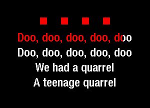 DUDE

Doo,doo,doo,doo,doo
Doo,doo,doo,doo,doo

We had a quarrel
A teenage quarrel
