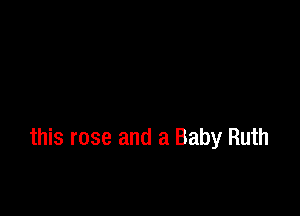 this rose and a Baby Ruth