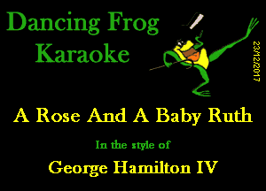 Dancing Frog J)
Karaoke

.a',

A Rose And A Baby Ruth

In the style of
George Hamilton IV

LLOZJZ W82