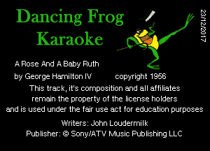 Dancing Frog 4
Karaoke

A Rose And A Baby Ruth

by George Hamilton IV copyright 1958

This track, it's composition and all affiliates
remain the property of the license holders
and is used under the fair use act for education purposes

AlOZJZIISZ

WriterSi John Loudermilk
Publisheri (Q SonyfATV Music Publishing LLC