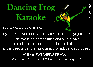 Dancing Frog 4
Karaoke

Make Memories With Me

by Lee Ann Womack 8 Mark Chestnutt copyright 1997

This track, it's composition and all affiliates
remain the property of the license holders
and is used under the fair use act for education purposes

WriterSi SATCH ERIST EAGALL
Publisheri (Q SonyfATV Music Publishing LLC

A l OZJZ 1N2