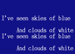 I Ve seen skies of blue

And Clouds of white
I Ve seen skies of blue

And Clouds of white