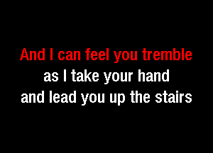 And I can feel you tremble

as I take your hand
and lead you up the stairs