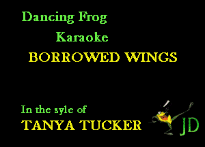 Dancing Frog

Karaoke
BORROWED VVINGS

J)
In the syle of
TANYA TUCKER jD