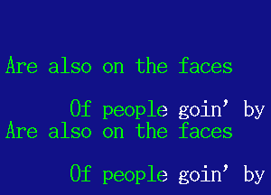 Are also on the faces

0f people goin by
Are also on the faces

0f people goin by