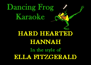 Dancing Frog XI
Karaoke ' '

HARD HEARTED

HANNAH
In the style of
ELLA FITZGERALD