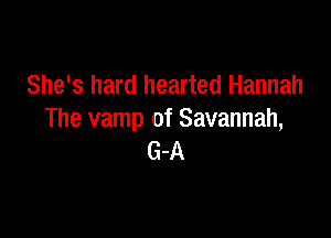 She's hard hearted Hannah

The vamp of Savannah,
G-A