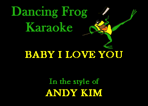Dancing Frog ?
Kamoke

BABY I LOVE YOU

In the style of
ANDY KIM