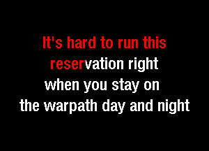 It's hard to run this
reservation right

when you stay on
the warpath day and night
