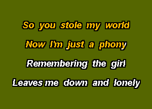 So you stole my world
Now I'm just a phony

Remembering the girl

Leavesme down and Ioner