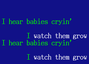 I hear babies cryinI

I watch them grow
I hear babies cryinI

I watch them grow