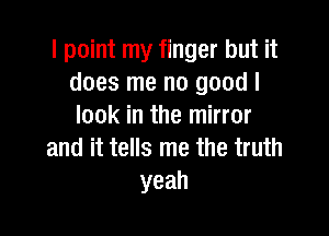 IpohnrnyfmgerbutH
does me no good I
lookintheinnror

and it tells me the truth
yeah