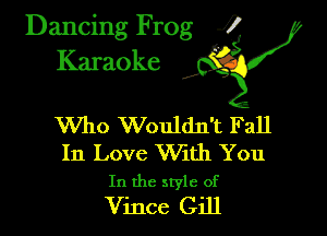 Dancing Frog ?
Kamoke y

Who Wouldn't Fall

In Love With You
In the style of

Vince Gill