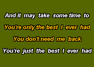 Audit may take some time to
You 're only the best I ever had
You don'tneed me back

You're just the best I ever had