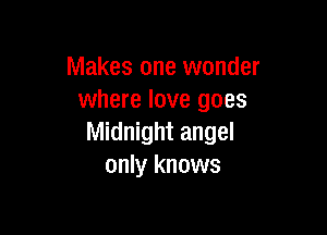 Makes one wonder
where love goes

Midnight angel
only knows
