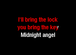 I'll bring the lock

you bring the key
Midnight angel